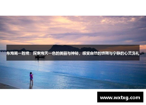 东海第一胜境：探索海天一色的美丽与神秘，感受自然的馈赠与宁静的心灵洗礼